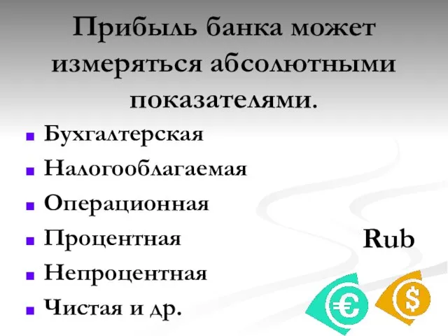 Прибыль банка может измеряться абсолютными показателями. Бухгалтерская Налогооблагаемая Операционная Процентная Непроцентная Чистая и др. Rub