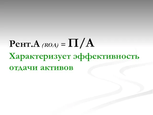 Рент.А (ROА) = П/А Характеризует эффективность отдачи активов