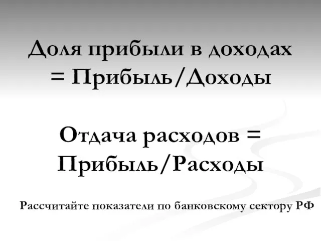 Доля прибыли в доходах = Прибыль/Доходы Отдача расходов = Прибыль/Расходы Рассчитайте показатели по банковскому сектору РФ