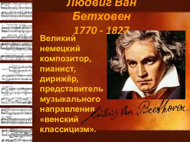 Людвиг Ван Бетховен 1770 - 1827 Великий немецкий композитор, пианист, дирижёр, представитель музыкального направления «венский классицизм».