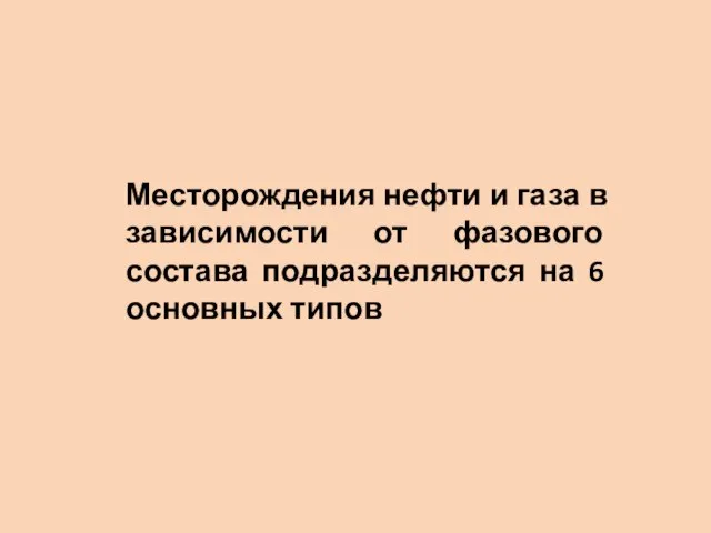 Месторождения нефти и газа в зависимости от фазового состава подразделяются на 6 основных типов