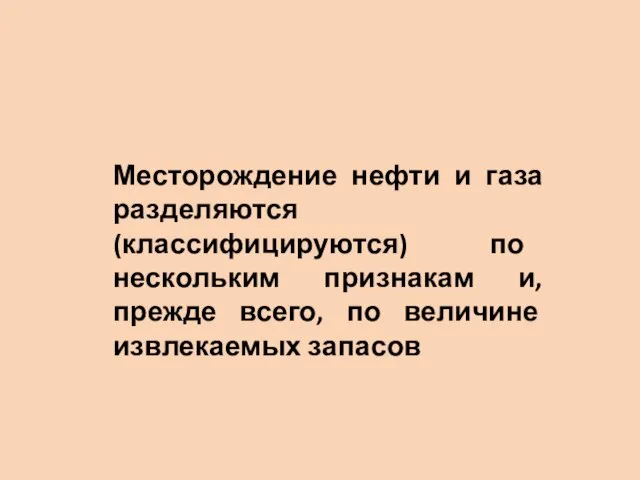 Месторождение нефти и газа разделяются (классифицируются) по нескольким признакам и, прежде всего, по величине извлекаемых запасов