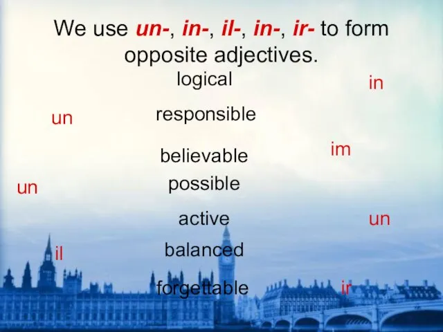 We use un-, in-, il-, in-, ir- to form opposite adjectives.