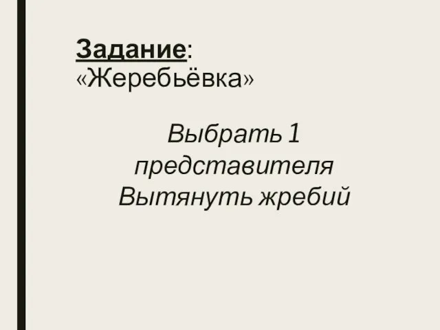 Задание: «Жеребьёвка» Выбрать 1 представителя Вытянуть жребий