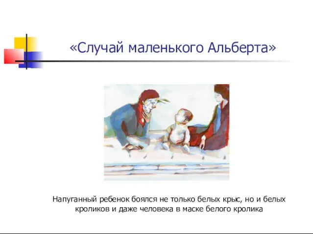 «Случай маленького Альберта» Напуганный ребенок боялся не только белых крыс, но