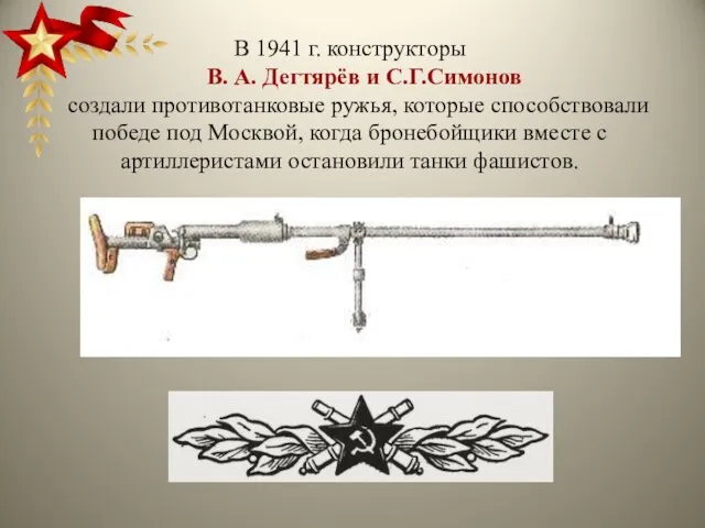 В 1941 г. конструкторы В. А. Дегтярёв и С.Г.Симонов создали противотанковые