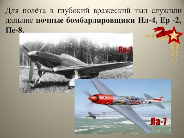 Як-1 Ла-7 Для полёта в глубокий вражеский тыл служили дальние ночные бомбардировщики Ил-4, Ер -2, Пе-8.