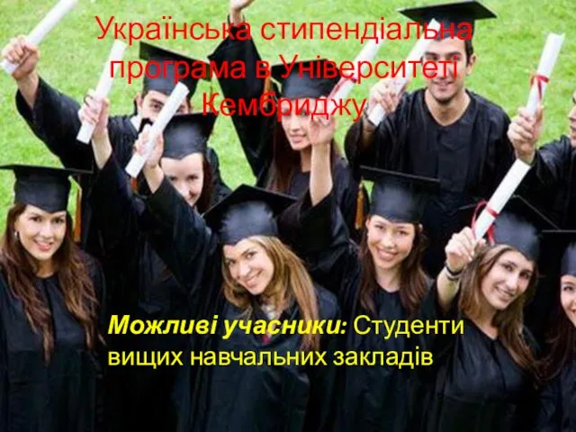 Українська стипендіальна програма в Університеті Кембриджу Можливі учасники: Студенти вищих навчальних закладів