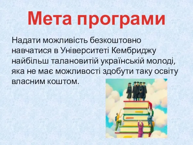 Мета програми Надати можливість безкоштовно навчатися в Університеті Кембриджу найбільш талановитій