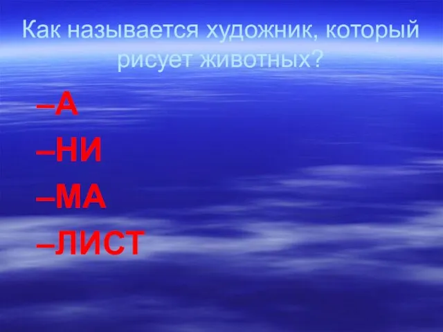 Как называется художник, который рисует животных? А НИ МА ЛИСТ