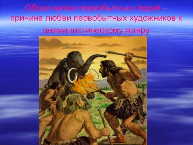 Образ жизни первобытных людей – причина любви первобытных художников к анималистическому жанру