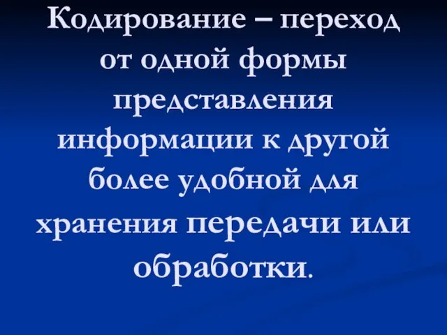 Кодирование – переход от одной формы представления информации к другой более