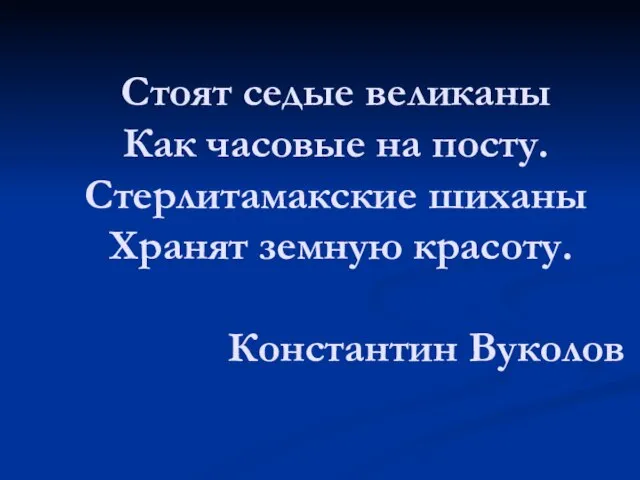 Стоят седые великаны Как часовые на посту. Стерлитамакские шиханы Хранят земную красоту. Константин Вуколов