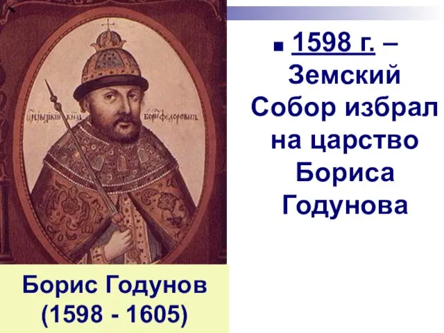 Борис Годунов (1598 - 1605) 1598 г. – Земский Собор избрал на царство Бориса Годунова