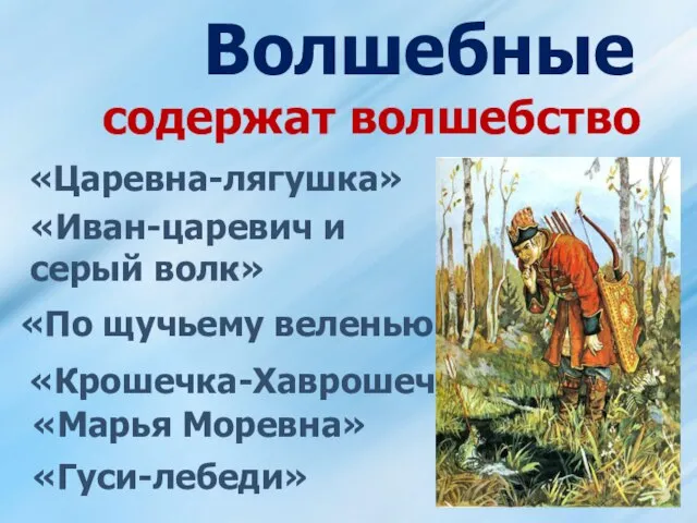 Волшебные содержат волшебство «Царевна-лягушка» «Иван-царевич и серый волк» «По щучьему веленью» «Крошечка-Хаврошечка» «Марья Моревна» «Гуси-лебеди»