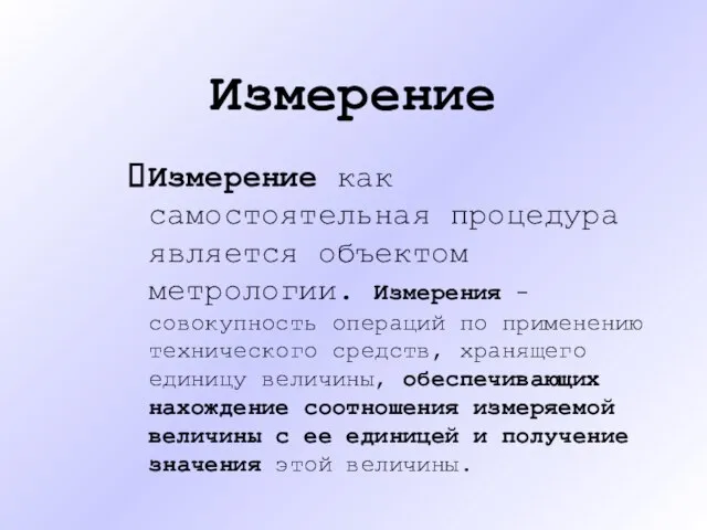 Измерение Измерение как самостоятельная процедура является объектом метрологии. Измерения - совокупность