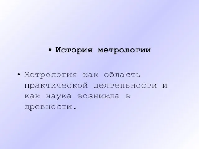 История метрологии Метрология как область практической деятельности и как наука возникла в древности.