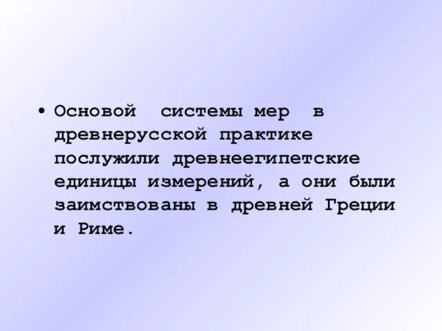 Основой системы мер в древнерусской практике послужили древнеегипетские единицы измерений, а