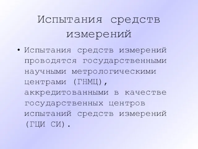 Испытания средств измерений Испытания средств измерений проводятся государственными научными метрологическими центрами