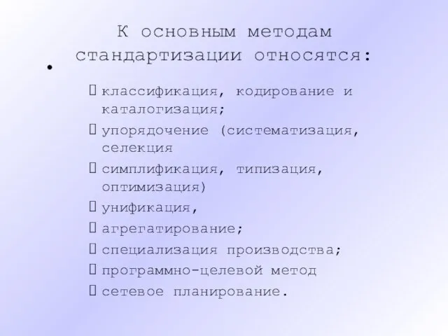 К основным методам стандартизации относятся: классификация, кодирование и каталогизация; упорядочение (систематизация,