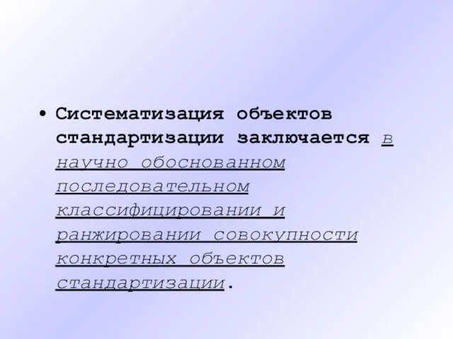 Систематизация объектов стандартизации заключается в научно обоснованном последовательном классифицировании и ранжировании совокупности конкретных объектов стандартизации.