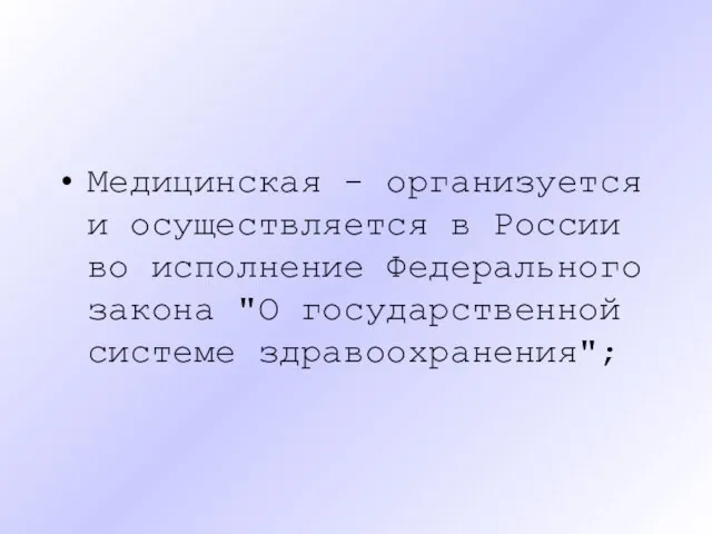 Медицинская - организуется и осуществляется в России во исполнение Федерального закона "О государственной системе здравоохранения";