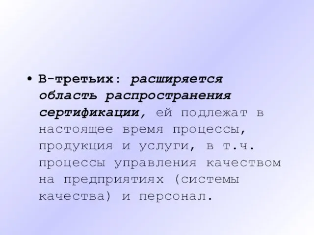 В-третьих: расширяется область распространения сертификации, ей подлежат в настоящее время процессы,