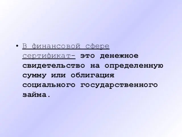 В финансовой сфере сертификат- это денежное свидетельство на определенную сумму или облигация социального государственного займа.