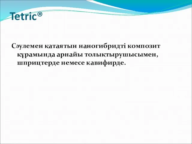 Tetric® Сәулемен қатаятын наногибридті композит құрамында арнайы толықтырушысымен,шприцтерде немесе кавифирде.