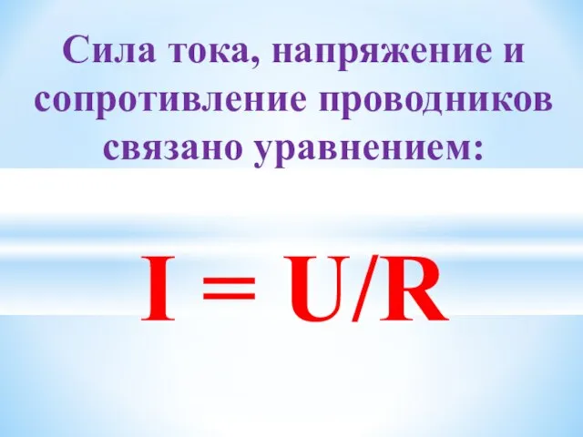 Сила тока, напряжение и сопротивление проводников связано уравнением: I = U/R