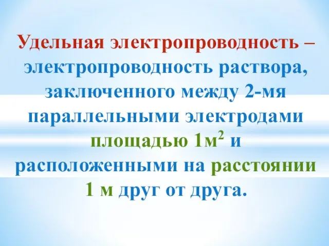 Удельная электропроводность – электропроводность раствора, заключенного между 2-мя параллельными электродами площадью