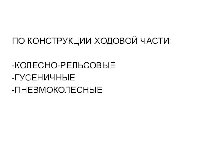 ПО КОНСТРУКЦИИ ХОДОВОЙ ЧАСТИ: -КОЛЕСНО-РЕЛЬСОВЫЕ -ГУСЕНИЧНЫЕ -ПНЕВМОКОЛЕСНЫЕ