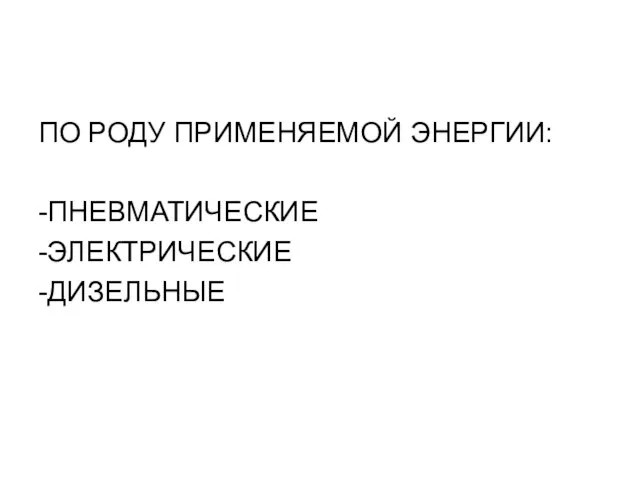 ПО РОДУ ПРИМЕНЯЕМОЙ ЭНЕРГИИ: -ПНЕВМАТИЧЕСКИЕ -ЭЛЕКТРИЧЕСКИЕ -ДИЗЕЛЬНЫЕ