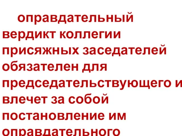 оправдательный вердикт коллегии присяжных заседателей обязателен для председательствующего и влечет за собой постановление им оправдательного приговора.