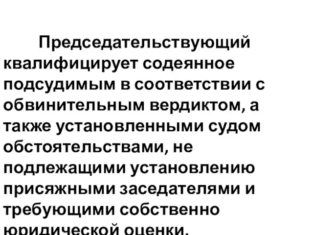 Председательствующий квалифицирует содеянное подсудимым в соответствии с обвинительным вердиктом, а также