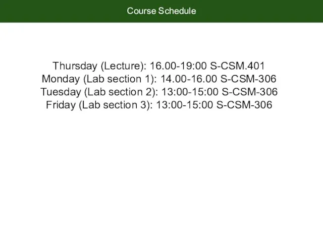 Course Schedule Thursday (Lecture): 16.00-19:00 S-CSM.401 Monday (Lab section 1): 14.00-16.00