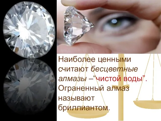 Наиболее ценными считают бесцветные алмазы –“чистой воды”. Ограненный алмаз называют бриллиантом.