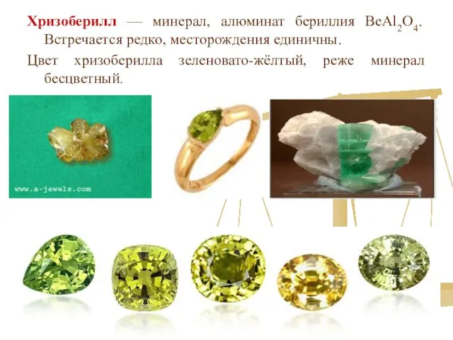 Хризоберилл — минерал, алюминат бериллия BeAl2O4. Встречается редко, месторождения единичны. Цвет хризоберилла зеленовато-жёлтый, реже минерал бесцветный.