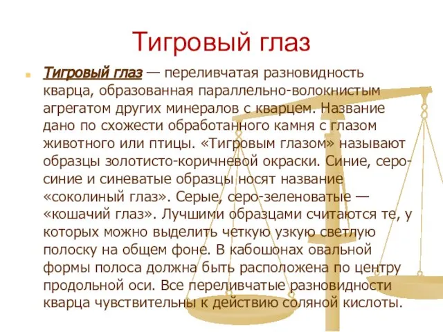 Тигровый глаз Тигровый глаз — переливчатая разновидность кварца, образованная параллельно-волокнистым агрегатом