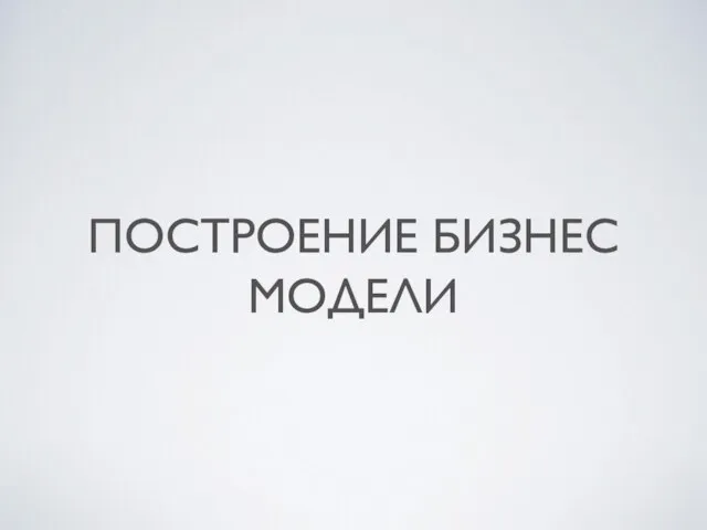 ПОСТРОЕНИЕ БИЗНЕС МОДЕЛИ