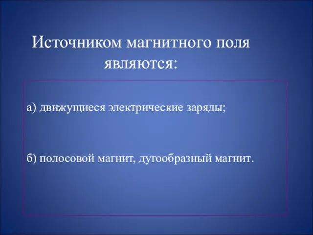 Источником магнитного поля являются: а) движущиеся электрические заряды; б) полосовой магнит, дугообразный магнит.