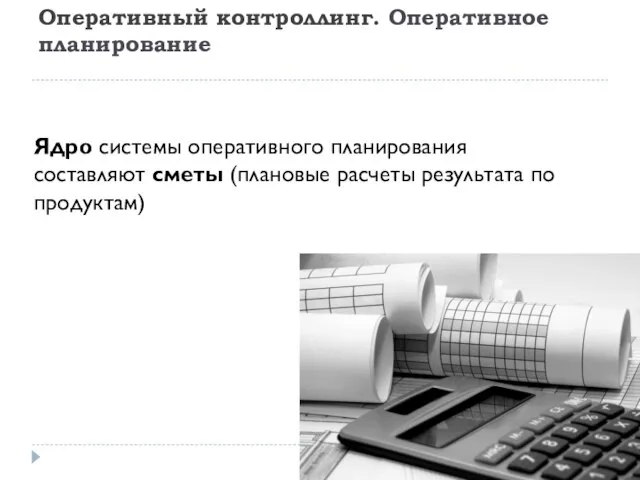 Оперативный контроллинг. Оперативное планирование Ядро системы оперативного планирования составляют сметы (плановые расчеты результата по продуктам)