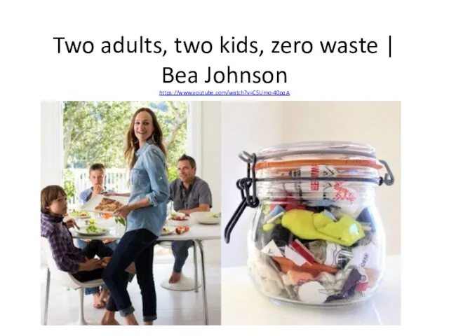 Two adults, two kids, zero waste | Bea Johnson https://www.youtube.com/watch?v=CSUmo-40pqA