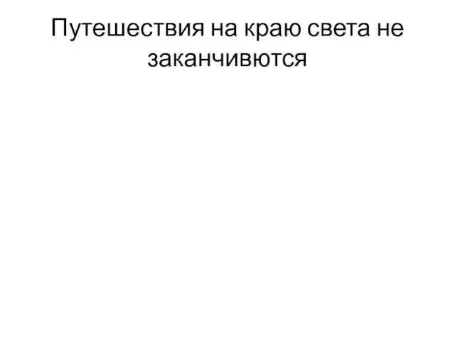 Путешествия на краю света не заканчивются