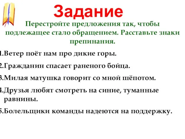 Задание Перестройте предложения так, чтобы подлежащее стало обращением. Расставьте знаки препинания.