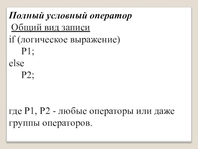 Полный условный оператор Общий вид записи if (логическое выражение) P1; else