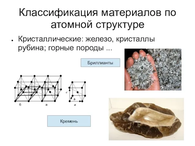 Классификация материалов по атомной структуре Кристаллические: железо, кристаллы рубина; горные породы ... Бриллианты Кремень