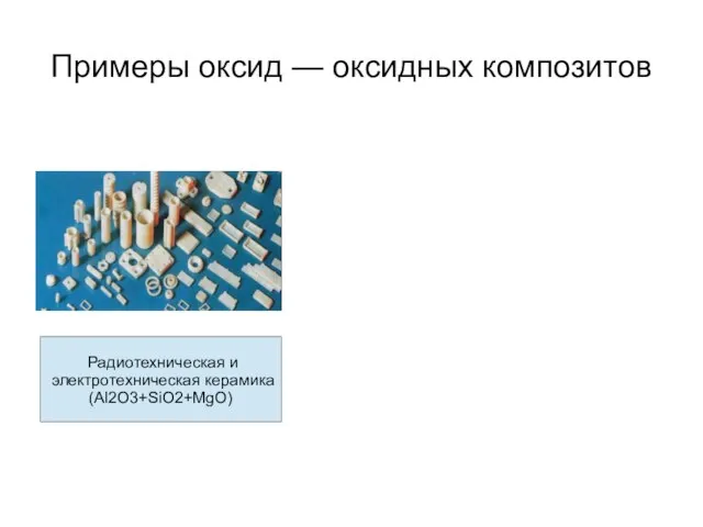 Примеры оксид — оксидных композитов Радиотехническая и электротехническая керамика (Al2O3+SiO2+MgO)