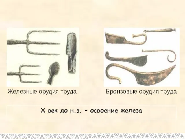 X век до н.э. – освоение железа Железные орудия труда Бронзовые орудия труда