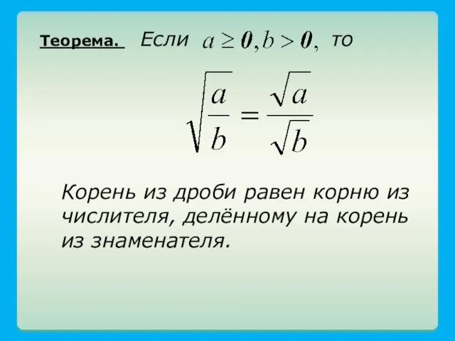 Теорема. Если то Корень из дроби равен корню из числителя, делённому на корень из знаменателя.